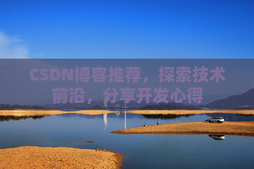 CSDN博客推荐，探索技术前沿，分享开发心得